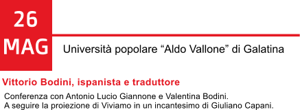 26 MAG Universit popolare Aldo Vallone di Galatina Vittorio Bodini, ispanista e traduttore  Conferenza con Antonio Lucio Giannone e Valentina Bodini.  A seguire la proiezione di Viviamo in un incantesimo di Giuliano Capani.