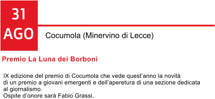 31 AGO Cocumola (Minervino di Lecce) Premio La Luna dei Borboni  IX edizione del premio di Cocumola che vede questanno la novit  di un premio a giovani emergenti e dellaperetura di una sezione dedicata al giornalismo. Ospite donore sar Fabio Grassi.